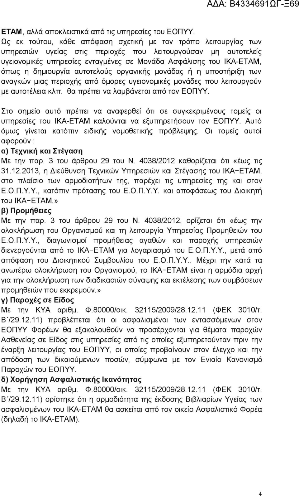 η δημιουργία αυτοτελούς οργανικής μονάδας ή η υποστήριξη των αναγκών μιας περιοχής από όμορες υγειονομικές μονάδες που λειτουργούν με αυτοτέλεια κλπ. θα πρέπει να λαμβάνεται από τον ΕΟΠΥΥ.