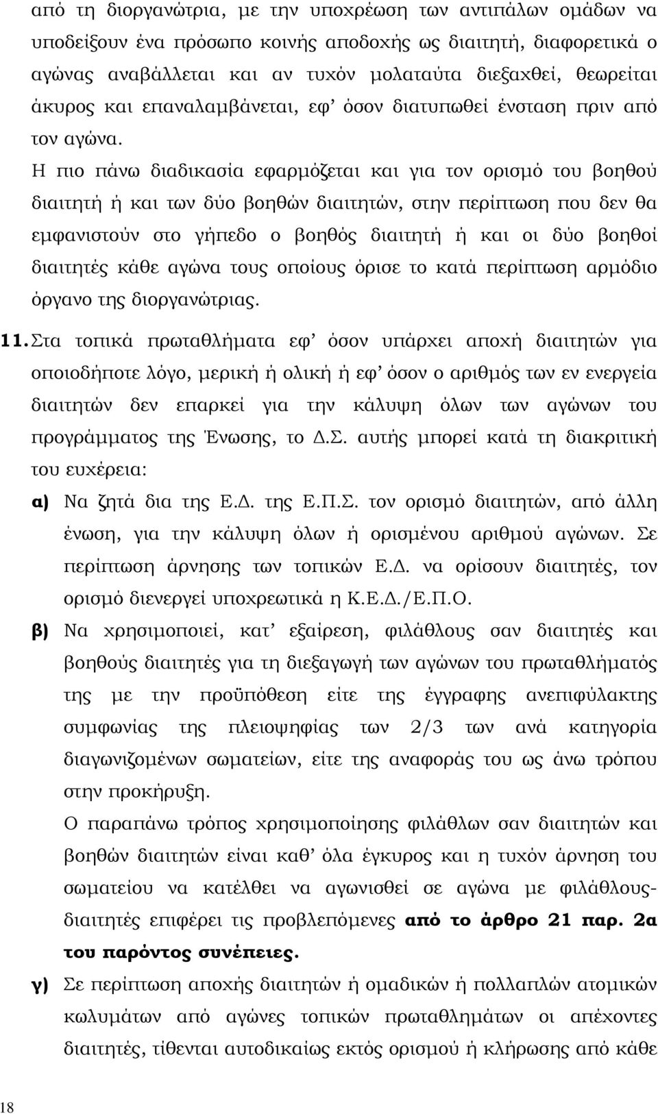 Η πιο πάνω διαδικασία εφαρµόζεται και για τον ορισµό του βοηθού διαιτητή ή και των δύο βοηθών διαιτητών, στην περίπτωση που δεν θα εµφανιστούν στο γήπεδο ο βοηθός διαιτητή ή και οι δύο βοηθοί
