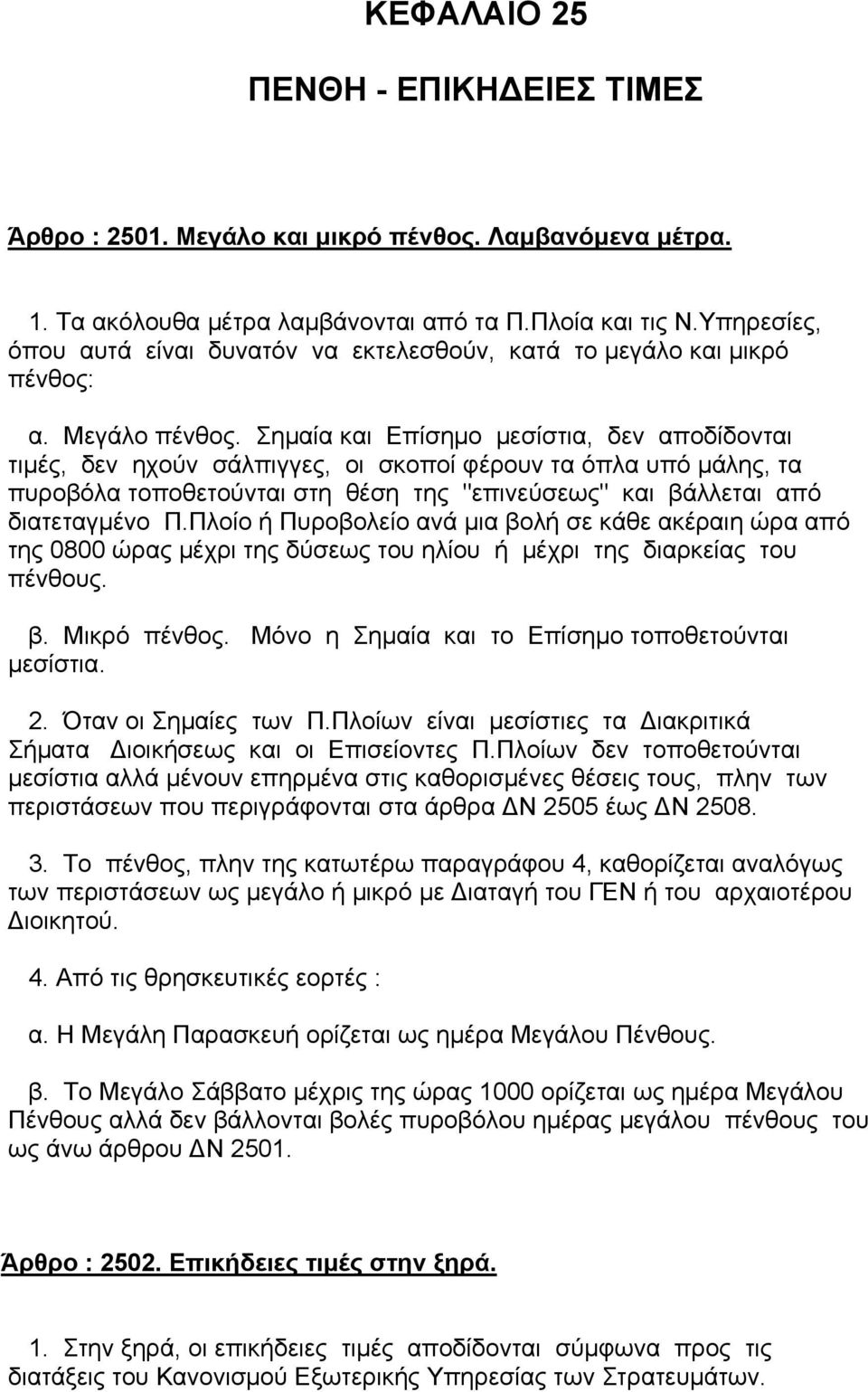 Σηµαία και Επίσηµο µεσίστια, δεν αποδίδονται τιµές, δεν ηχούν σάλπιγγες, οι σκοποί φέρουν τα όπλα υπό µάλης, τα πυροβόλα τοποθετούνται στη θέση της "επινεύσεως" και βάλλεται από διατεταγµένο Π.