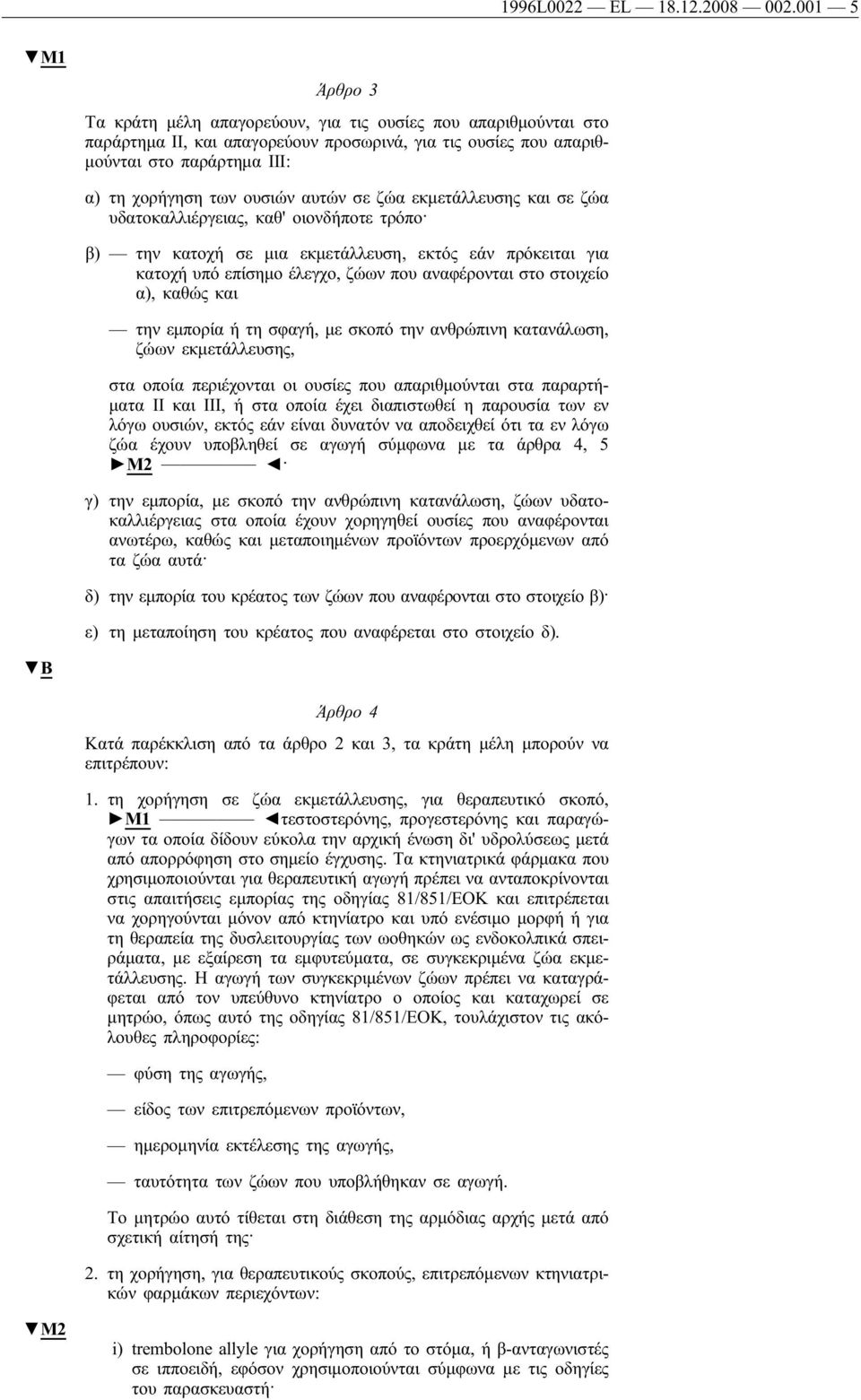 αυτών σε ζώα εκμετάλλευσης και σε ζώα υδατοκαλλιέργειας, καθ' οιονδήποτε τρόπο β) την κατοχή σε μια εκμετάλλευση, εκτός εάν πρόκειται για κατοχή υπό επίσημο έλεγχο, ζώων που αναφέρονται στο στοιχείο