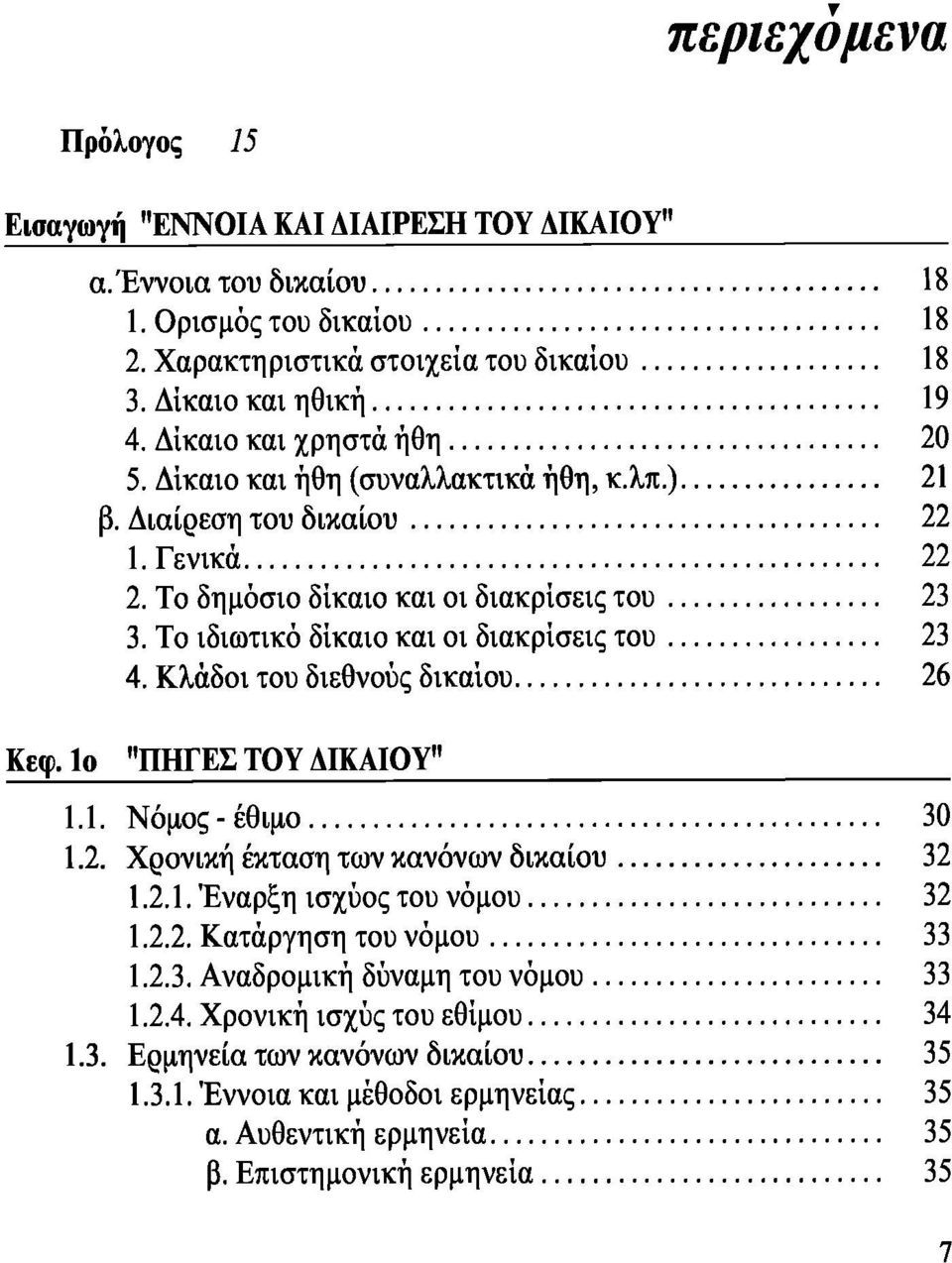 Το ιδιωτικό δίκαιο και οι διακρίσεις του 23 4. Κλάδοι του διεθνούς δικαίου 26 Κεφ. Ιο "ΠΗΓΕΣ ΤΟΥ ΑΙΚΑΙΟΥ" 1.1. Νόμος-έθιμο 30 1.2. Χρονική έκταση των κανόνων δικαίου 32 1.2.1. Έναρξη ισχύος του νόμου 32 1.