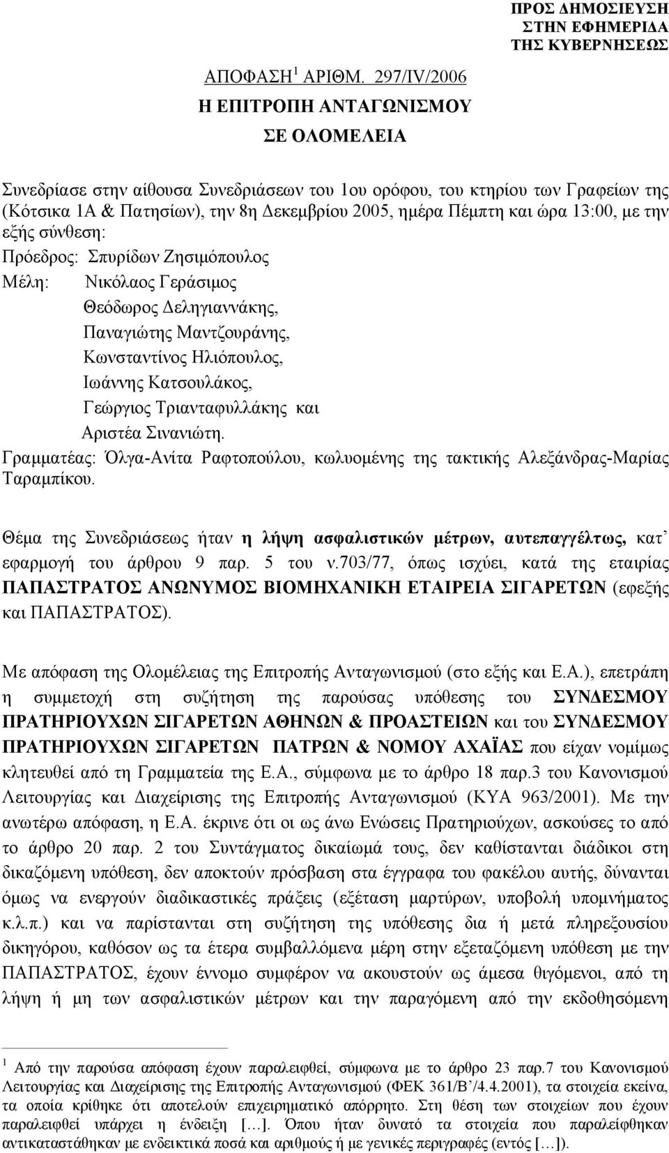 ώρα 13:00, με την εξής σύνθεση: Πρόεδρος: Σπυρίδων Ζησιμόπουλος Μέλη: Νικόλαος Γεράσιμος Θεόδωρος Δεληγιαννάκης, Παναγιώτης Μαντζουράνης, Κωνσταντίνος Ηλιόπουλος, Ιωάννης Κατσουλάκος, Γεώργιος