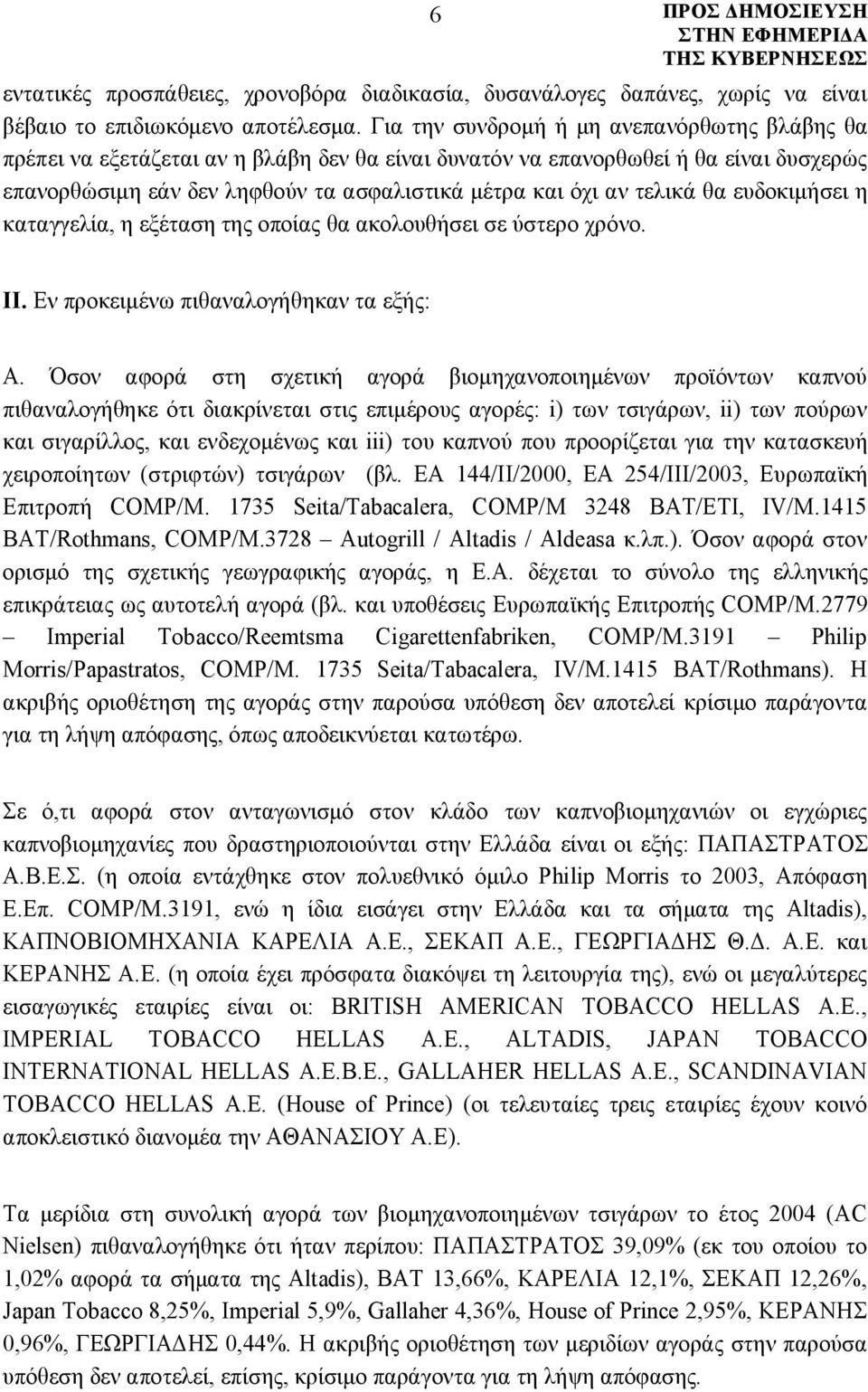 τελικά θα ευδοκιμήσει η καταγγελία, η εξέταση της οποίας θα ακολουθήσει σε ύστερο χρόνο. ΙΙ. Εν προκειμένω πιθαναλογήθηκαν τα εξής: Α.