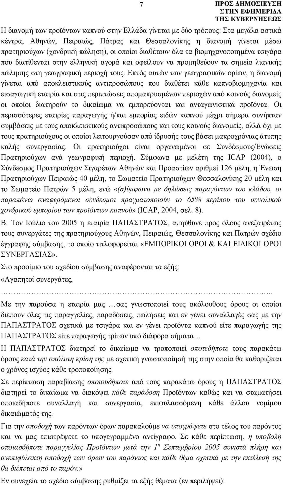 Εκτός αυτών των γεωγραφικών ορίων, η διανομή γίνεται από αποκλειστικούς αντιπροσώπους που διαθέτει κάθε καπνοβιομηχανία και εισαγωγική εταιρία και στις περιπτώσεις απομακρυσμένων περιοχών από κοινούς