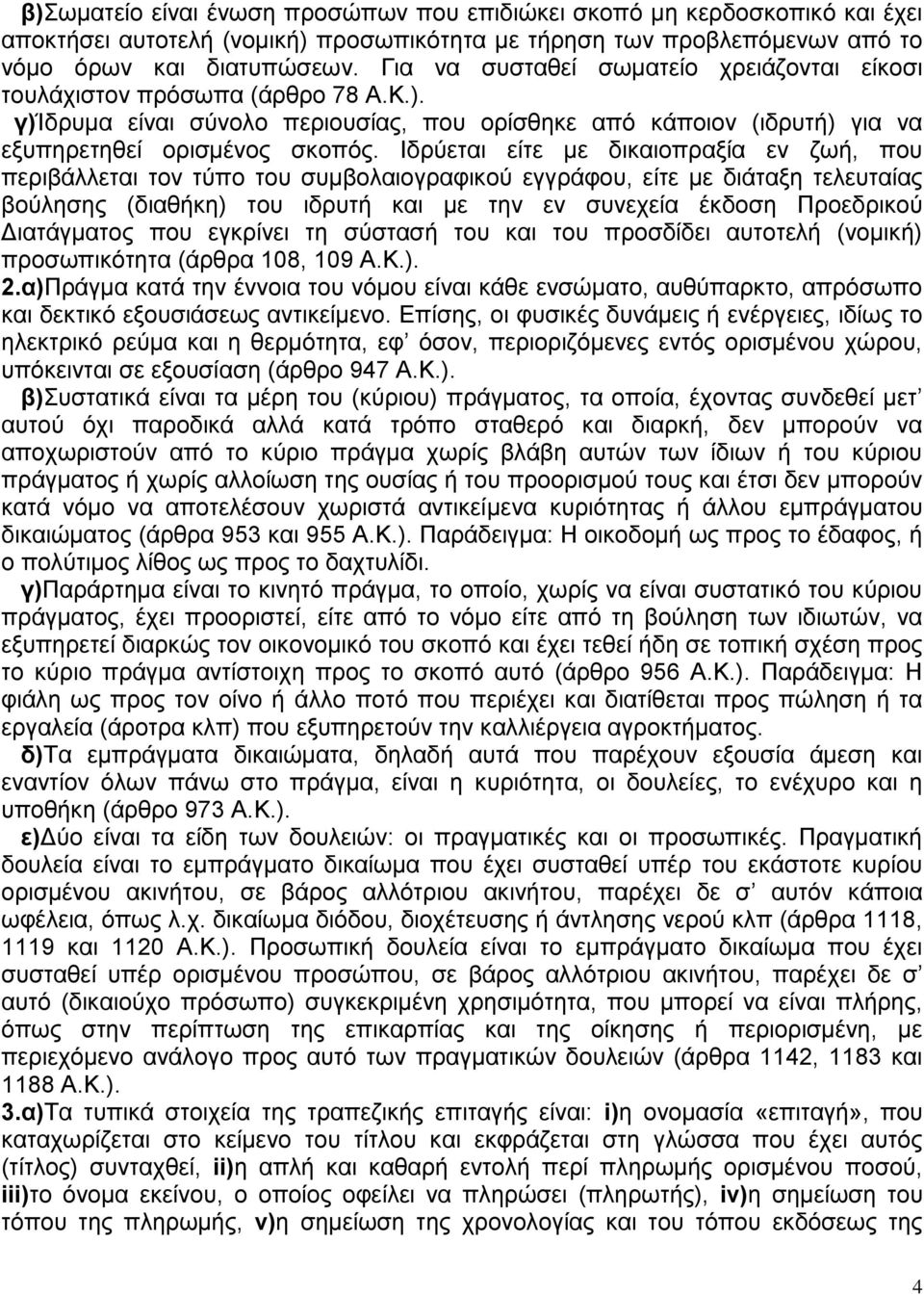 Ιδρύεται είτε με δικαιοπραξία εν ζωή, που περιβάλλεται τον τύπο του συμβολαιογραφικού εγγράφου, είτε με διάταξη τελευταίας βούλησης (διαθήκη) του ιδρυτή και με την εν συνεχεία έκδοση Προεδρικού