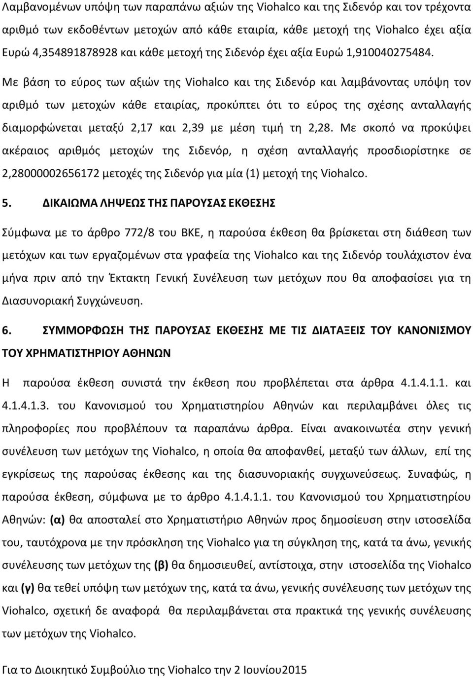 Με βάση το εύρος των αξιών της Viohalco και της Σιδενόρ και λαμβάνοντας υπόψη τον αριθμό των μετοχών κάθε εταιρίας, προκύπτει ότι το εύρος της σχέσης ανταλλαγής διαμορφώνεται μεταξύ 2,17 και 2,39 με