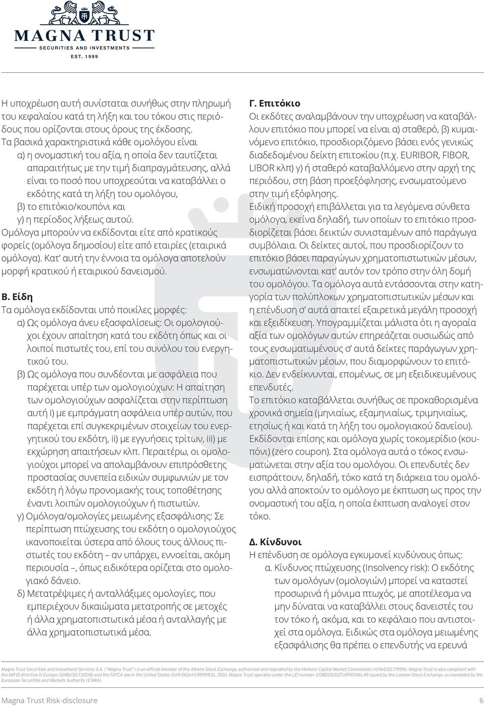 τη λήξη του ομολόγου, β) το επιτόκιο/κουπόνι και γ) η περίοδος λήξεως αυτού. Ομόλογα μπορούν να εκδίδονται είτε από κρατικούς φορείς (ομόλογα δημοσίου) είτε από εταιρίες (εταιρικά ομόλογα).