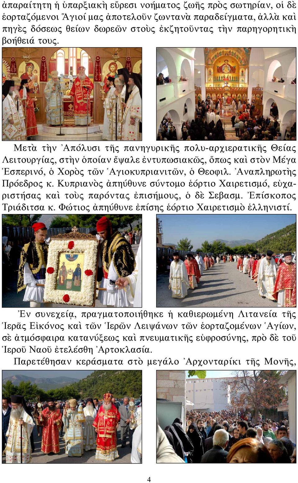 Κυπριανὸς ἀπηύθυνε σύντομο ἑόρτιο Χαιρετισμό, εὐχαριστήσας καὶ τοὺς παρόντας ἐπισήμους, ὁ δὲ Σεβασμ. Ἐπίσκοπος Τριάδιτσα κ. Φώτιος ἀπηύθυνε ἐπίσης ἑόρτιο Χαιρετισμὸ ἑλληνιστί.