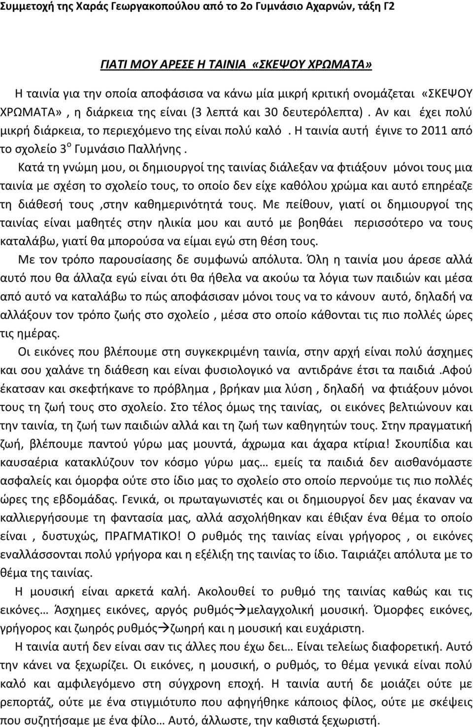 Κατά τη γνώμη μου, οι δημιουργοί της ταινίας διάλεξαν να φτιάξουν μόνοι τους μια ταινία με σχέση το σχολείο τους, το οποίο δεν είχε καθόλου χρώμα και αυτό επηρέαζε τη διάθεσή τους,στην καθημερινότητά