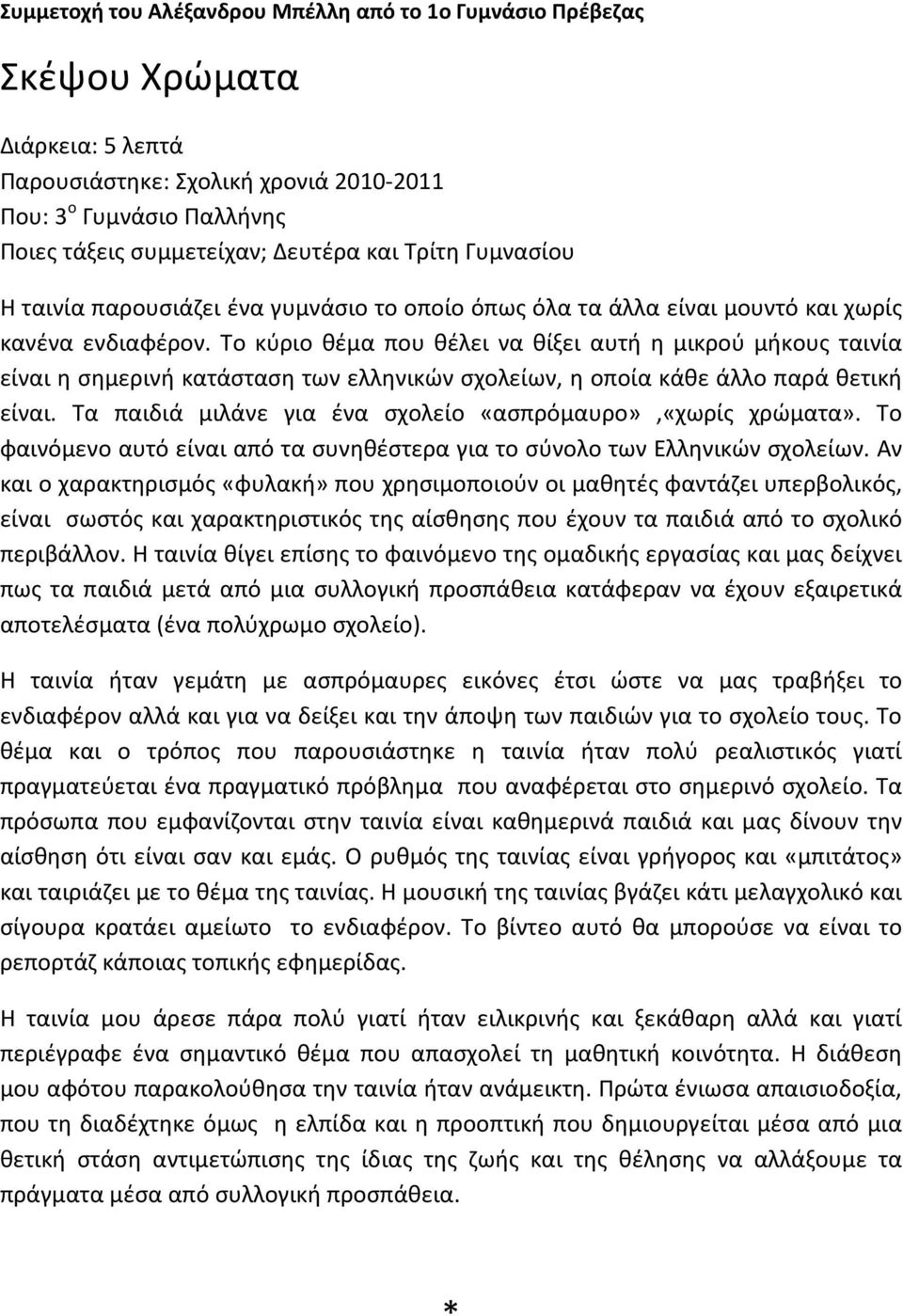 Το κύριο θέμα που θέλει να θίξει αυτή η μικρού μήκους ταινία είναι η σημερινή κατάσταση των ελληνικών σχολείων, η οποία κάθε άλλο παρά θετική είναι.