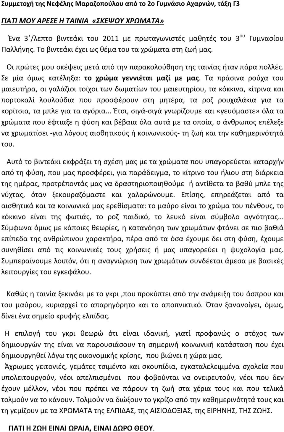 Τα πράσινα ρούχα του μαιευτήρα, οι γαλάζιοι τοίχοι των δωματίων του μαιευτηρίου, τα κόκκινα, κίτρινα και πορτοκαλί λουλούδια που προσφέρουν στη μητέρα, τα ροζ ρουχαλάκια για τα κορίτσια, τα μπλε για