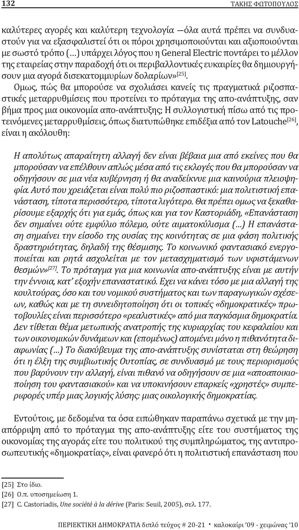 Όμως, πώς θα μπορούσε να σχολιάσει κανείς τις πραγματικά ριζοσπαστικές μεταρρυθμίσεις που προτείνει το πρόταγμα της απο-ανάπτυξης, σαν βήμα προς μια οικονομία απο-ανάπτυξης; Η συλλογιστική πίσω από