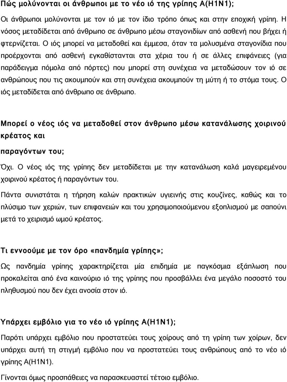 Ο ιός μπορεί να μεταδοθεί και έμμεσα, όταν τα μολυσμένα σταγονίδια που προέρχονται από ασθενή εγκαθίστανται στα χέρια του ή σε άλλες επιφάνειες (για παράδειγμα πόμολα από πόρτες) που μπορεί στη