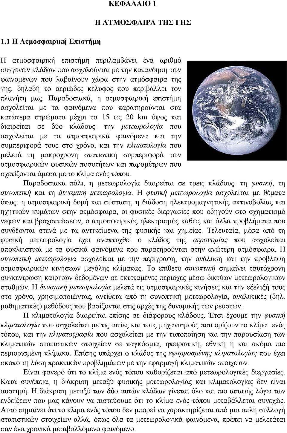 Παραδοσιακά, η ατµοσφαιρική επιστήµη ασχολείται µε τα φαινόµενα που παρατηρούνται στα κατώτερα στρώµατα µέχρι τα 15 ως 20 km ύψος και διαιρείται σε δύο κλάδους: την µετεωρολογία που ασχολείται µε τα