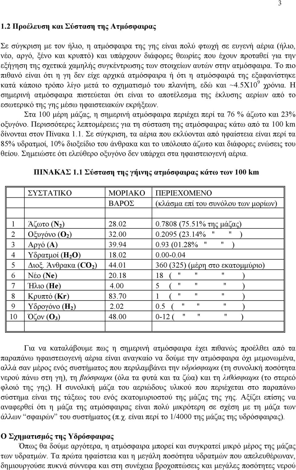 Το πιο πιθανό είναι ότι η γη δεν είχε αρχικά ατµόσφαιρα ή ότι η ατµόσφαιρά της εξαφανίστηκε κατά κάποιο τρόπο λίγο µετά το σχηµατισµό του πλανήτη, εδώ και ~4.5Χ10 9 χρόνια.