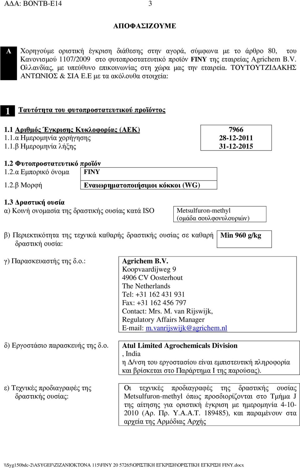 1 Αριθµός Έγκρισης Κυκλοφορίας (ΑΕΚ) 1.1.α Ηµεροµηνία χορήγησης 1.1.β Ηµεροµηνία λήξης 7966 28-12-2011 31-12-2015 1.2 Φυτοπροστατευτικό προϊόν 1.2.α Εµπορικό όνοµα FINY 1.2.β Μορφή Εναιωρηµατοποιήσιµοι κόκκοι (WG) 1.