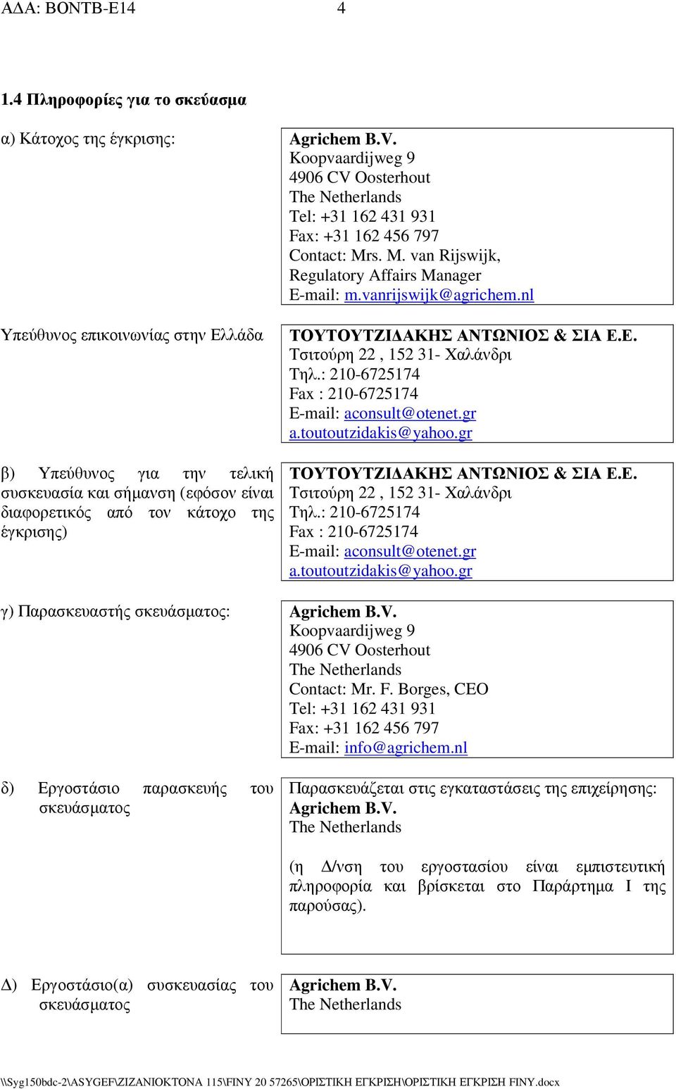 nl Υπεύθυνος επικοινωνίας στην Ελλάδα β) Υπεύθυνος για την τελική συσκευασία και σήµανση (εφόσον είναι διαφορετικός από τον κάτοχο της έγκρισης) ΤΟΥΤΟΥΤΖΙ ΑΚΗΣ ΑΝΤΩΝΙΟΣ & ΣΙΑ Ε.Ε. Τσιτούρη 22, 152 31- Χαλάνδρι Tηλ.