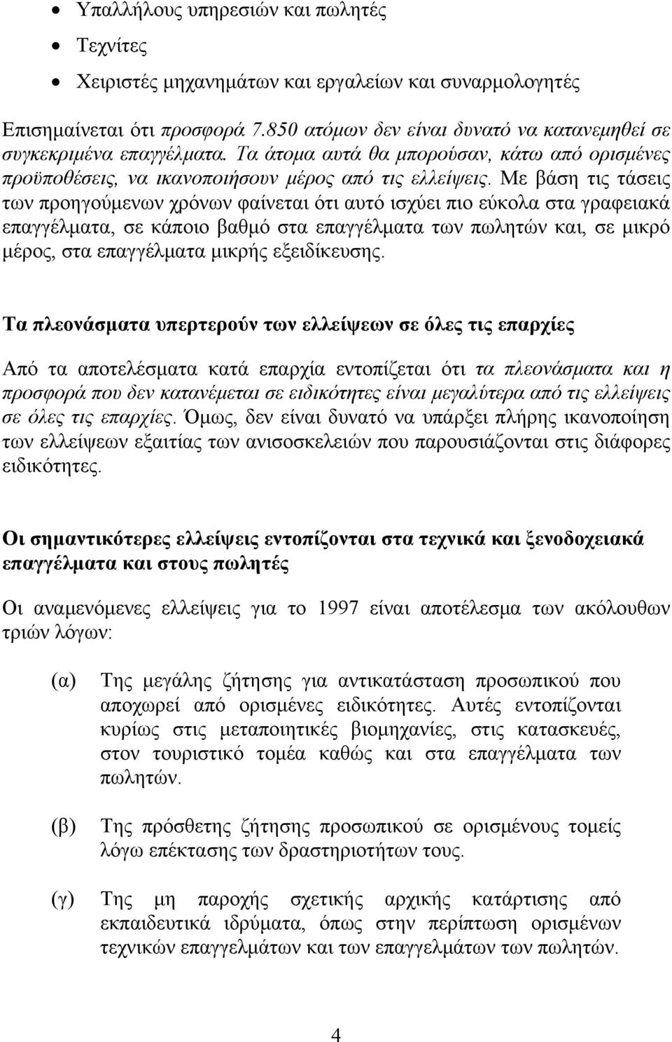 Με βάση τις τάσεις των προηγούμενων χρόνων φαίνεται ότι αυτό ισχύει πιο εύκολα στα γραφειακά επαγγέλματα, σε κάποιο βαθμό στα επαγγέλματα των πωλητών και, σε μικρό μέρος, στα επαγγέλματα μικρής