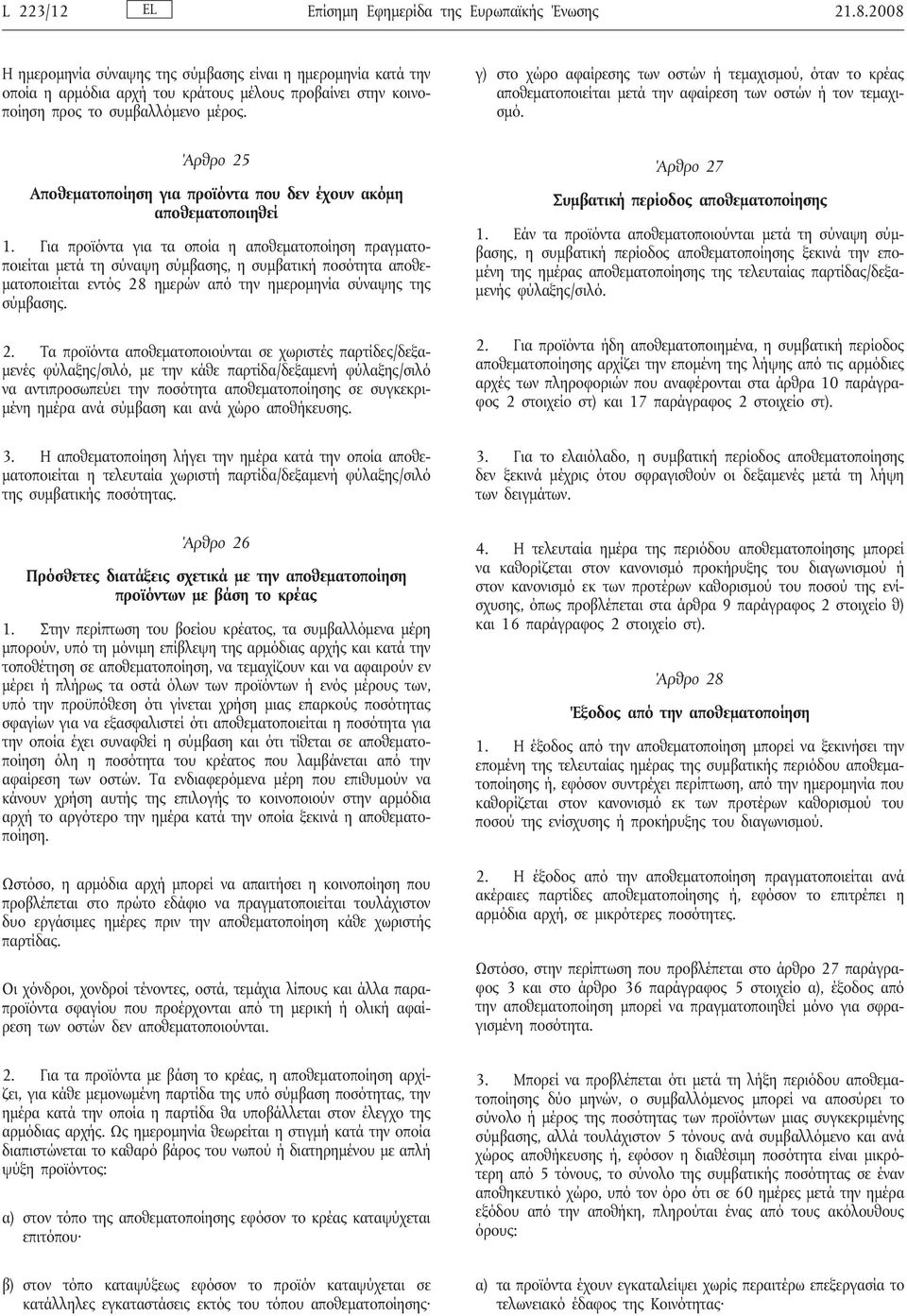 γ) στο χώρο αφαίρεσης των οστών ή τεμαχισμού, όταν το κρέας αποθεματοποιείται μετά την αφαίρεση των οστών ή τον τεμαχισμό. Άρθρο 25 Αποθεματοποίηση για προϊόντα που δεν έχουν ακόμη αποθεματοποιηθεί 1.