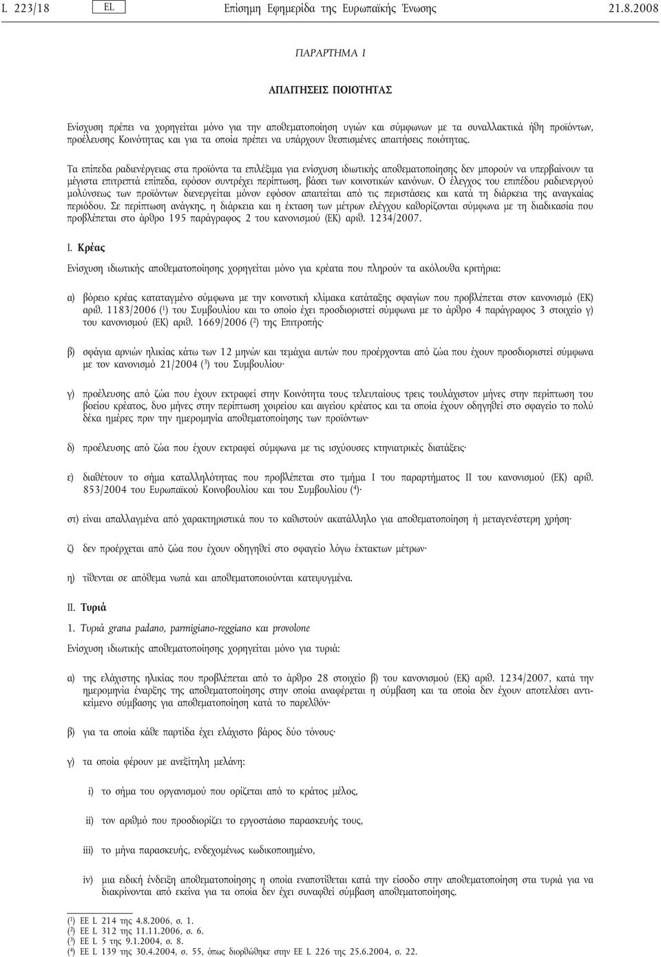 2008 ΠΑΡΑΡΤΗΜΑ I ΑΠΑΙΤΗΣΕΙΣ ΠΟΙΟΤΗΤΑΣ Ενίσχυση πρέπει να χορηγείται μόνο για την αποθεματοποίηση υγιών και σύμφωνων με τα συναλλακτικά ήθη προϊόντων, προέλευσης Κοινότητας και για τα οποία πρέπει να