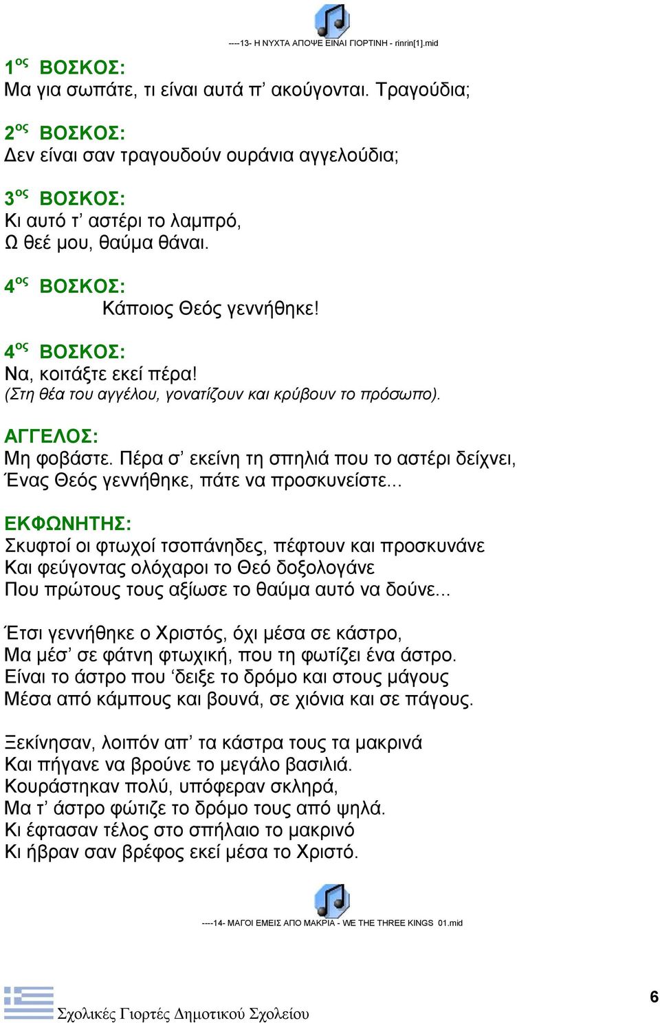 4 ος ΒΟΣΚΟΣ: Να, κοιτάξτε εκεί πέρα! (Στη θέα του αγγέλου, γονατίζουν και κρύβουν το πρόσωπο). ΑΓΓΕΛΟΣ: Μη φοβάστε.