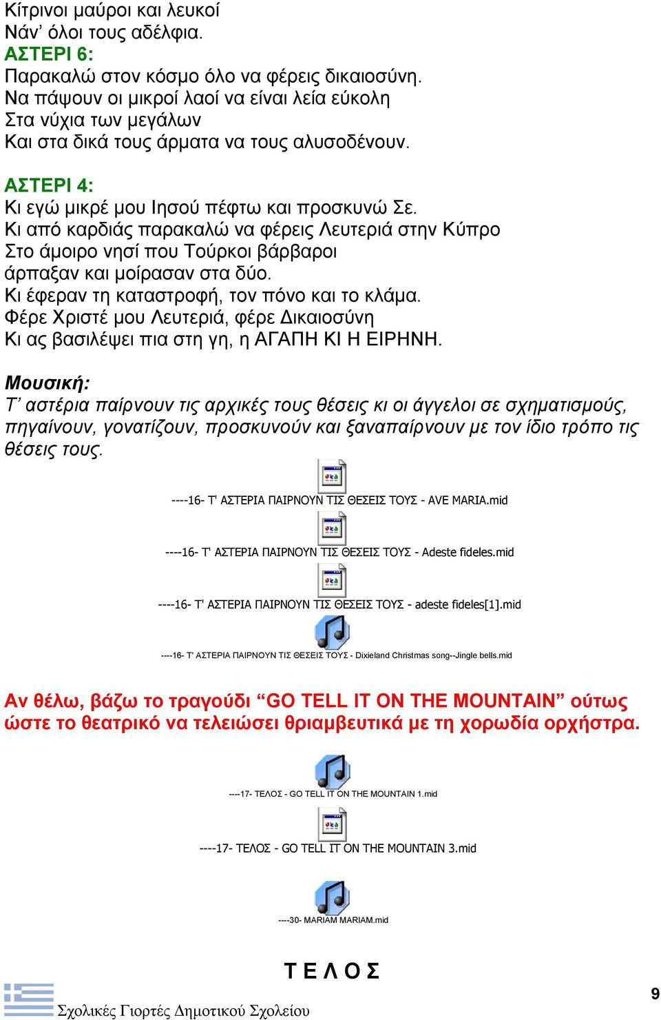 Κι από καρδιάς παρακαλώ να φέρεις Λευτεριά στην Κύπρο Στο άμοιρο νησί που Τούρκοι βάρβαροι άρπαξαν και μοίρασαν στα δύο. Κι έφεραν τη καταστροφή, τον πόνο και το κλάμα.