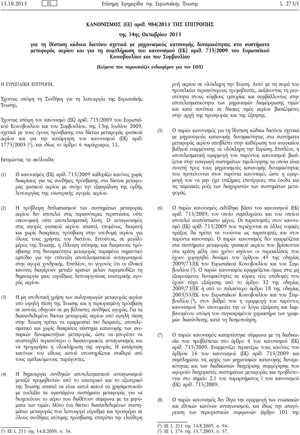 αριθ. 715/2009 του Ευρωπαϊκού Κοινοβουλίου και του Συμβουλίου (Κείμενο που παρουσιάζει ενδιαφέρον για τον ΕΟΧ) Η ΕΥΡΩΠΑΪΚΗ ΕΠΙΤΡΟΠΗ, Έχοντας υπόψη τη Συνθήκη για τη λειτουργία της Ευρωπαϊκής Ένωσης,