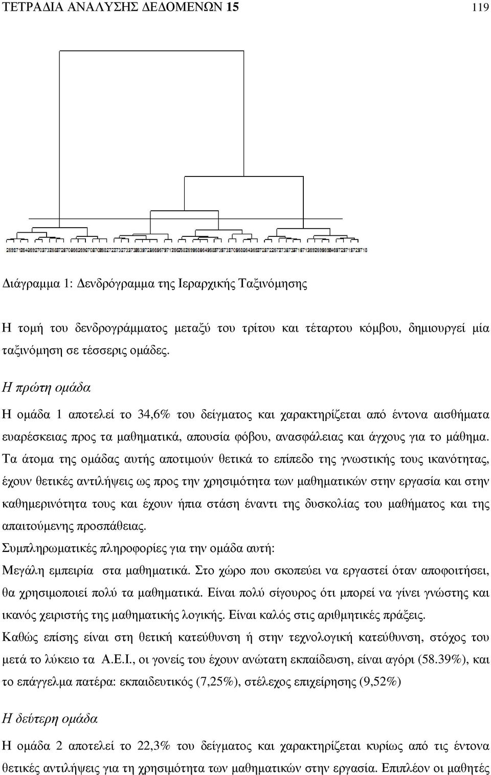 Τα άτοµα της οµάδας αυτής αποτιµούν θετικά το επίπεδο της γνωστικής τους ικανότητας, έχουν θετικές αντιλήψεις ως προς την χρησιµότητα των µαθηµατικών στην εργασία και στην καθηµερινότητα τους και