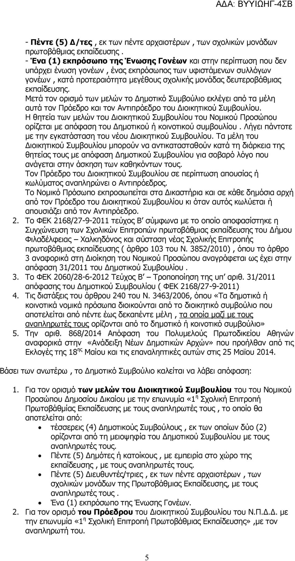 εκπαίδευσης. Μετά τον ορισμό των μελών το Δημοτικό Συμβούλιο εκλέγει από τα μέλη αυτά τον Πρόεδρο και τον Αντιπρόεδρο του Διοικητικού Συμβουλίου.