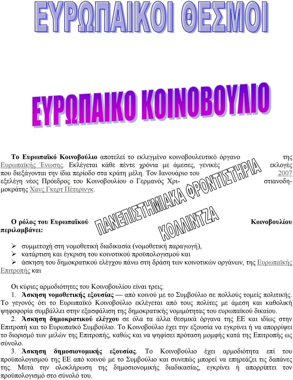 Ο ρόλος του Ευρωπαϊκού περιλαμβάνει: Κοινοβουλίου συμμετοχή στη νομοθετική διαδικασία (νομοθετική παραγωγή), κατάρτιση και έγκριση του κοινοτικού προϋπολογισμού και άσκηση του δημοκρατικού ελέγχου