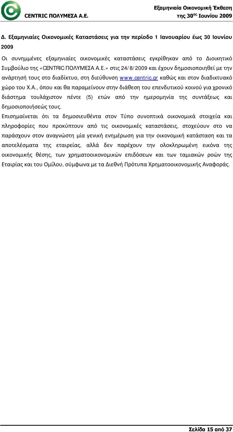 Επισημαίνεται ότι τα δημοσιευθέντα στον Τύπο συνοπτικά οικονομικά στοιχεία και πληροφορίες που προκύπτουν από τις οικονομικές καταστάσεις, στοχεύουν στο να παράσχουν στον αναγνώστη μία γενική