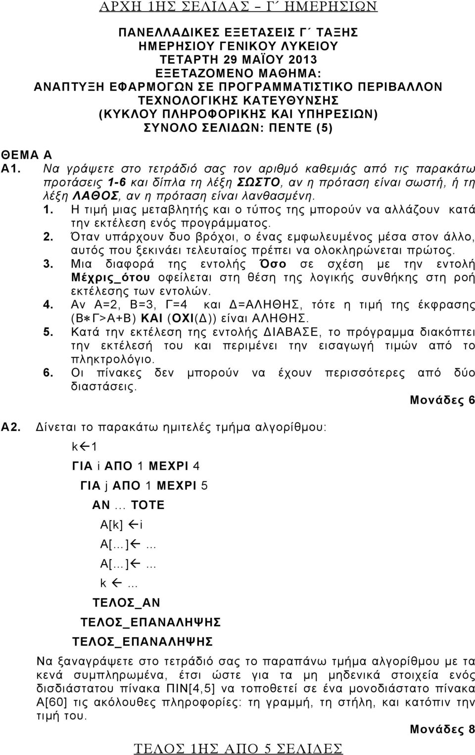 Να γράψετε στο τετράδιό σας τον αριθμό καθεμιάς από τις παρακάτω προτάσεις 1-6 και δίπλα τη λέξη ΣΩΣΤΟ, αν η πρόταση είναι σωστή, ή τη λέξη ΛΑΘΟΣ, αν η πρόταση είναι λανθασμένη. 1. Η τιμή μιας μεταβλητής και ο τύπος της μπορούν να αλλάζουν κατά την εκτέλεση ενός προγράμματος.