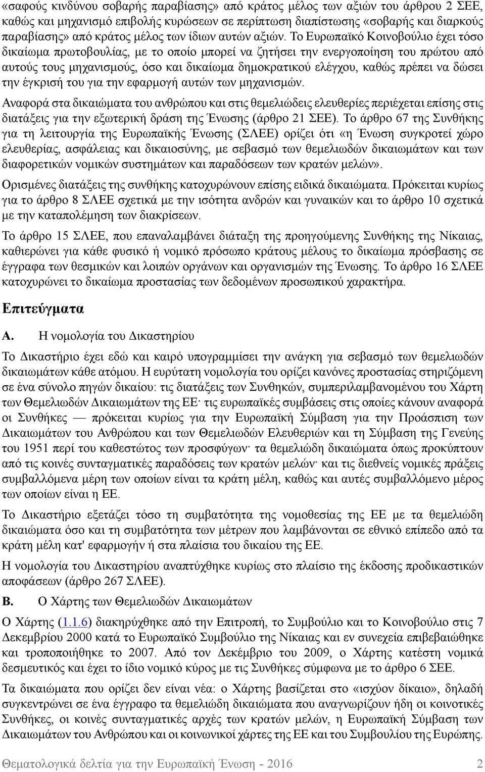 Το Ευρωπαϊκό Κοινοβούλιο έχει τόσο δικαίωμα πρωτοβουλίας, με το οποίο μπορεί να ζητήσει την ενεργοποίηση του πρώτου από αυτούς τους μηχανισμούς, όσο και δικαίωμα δημοκρατικού ελέγχου, καθώς πρέπει να