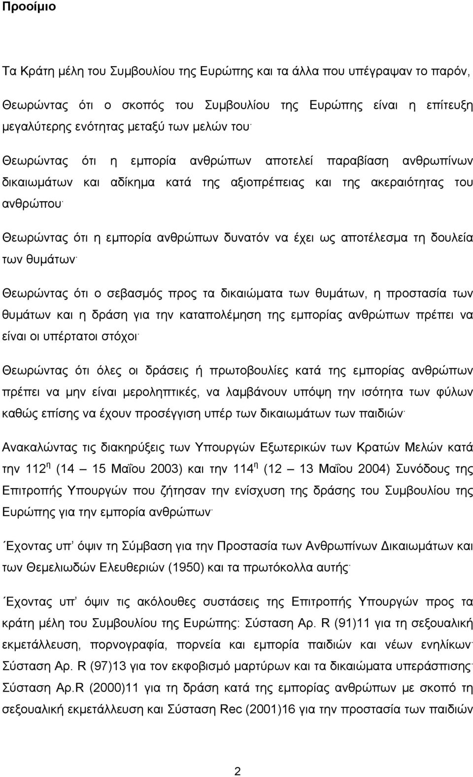 Θεωρώντας ότι η εμπορία ανθρώπων δυνατόν να έχει ως αποτέλεσμα τη δουλεία των θυμάτων.