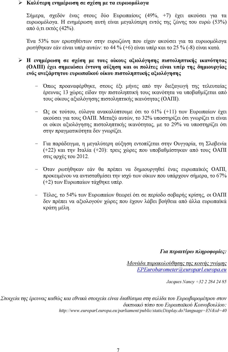 Ένα 53% των ερωτηθέντων στην ευρωζώνη που είχαν ακούσει για τα ευρωομόλογα ρωτήθηκαν εάν είναι υπέρ αυτών: το 44 % (+6) είναι υπέρ και το 25 % (-8) είναι κατά.