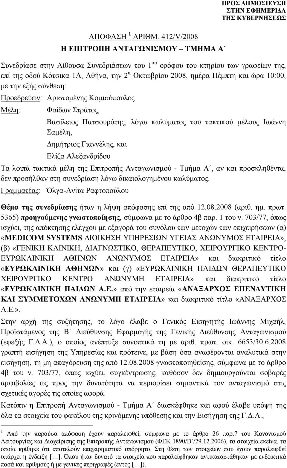 ώρα 10:00, με την εξής σύνθεση: Προεδρεύων: Αριστομένης Κομισόπουλος Μέλη: Φαίδων Στράτος, Βασίλειος Πατσουράτης, λόγω κωλύματος του τακτικού μέλους Ιωάννη Σαμέλη, Δημήτριος Γιαννέλης, και Ελίζα