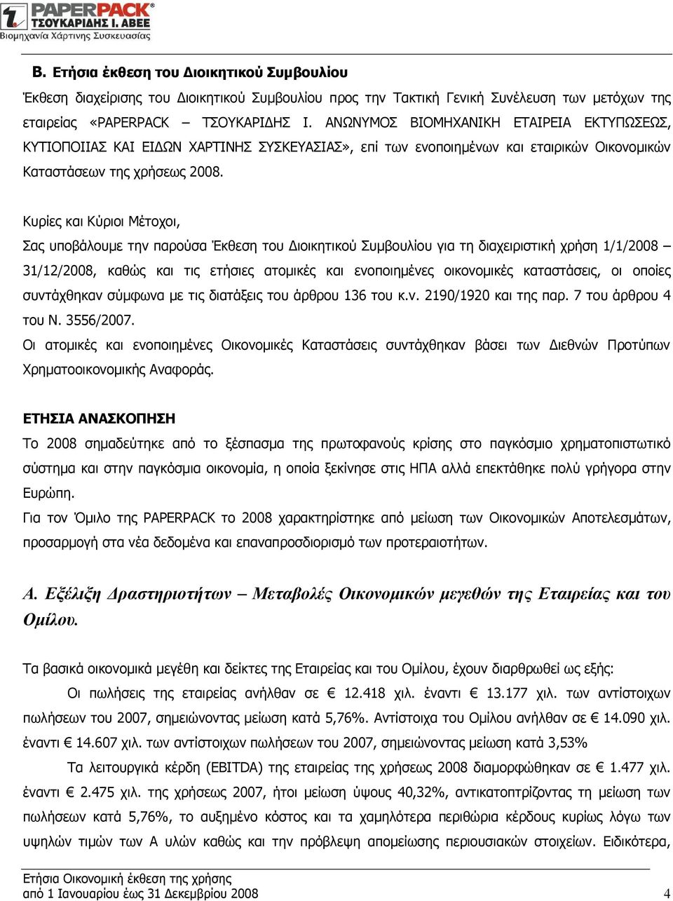 Κυρίες και Κύριοι Μέτοχοι, Σας υποβάλουμε την παρούσα Έκθεση του Διοικητικού Συμβουλίου για τη διαχειριστική χρήση 1/1/2008 31/12/2008, καθώς και τις ετήσιες ατομικές και ενοποιημένες οικονομικές