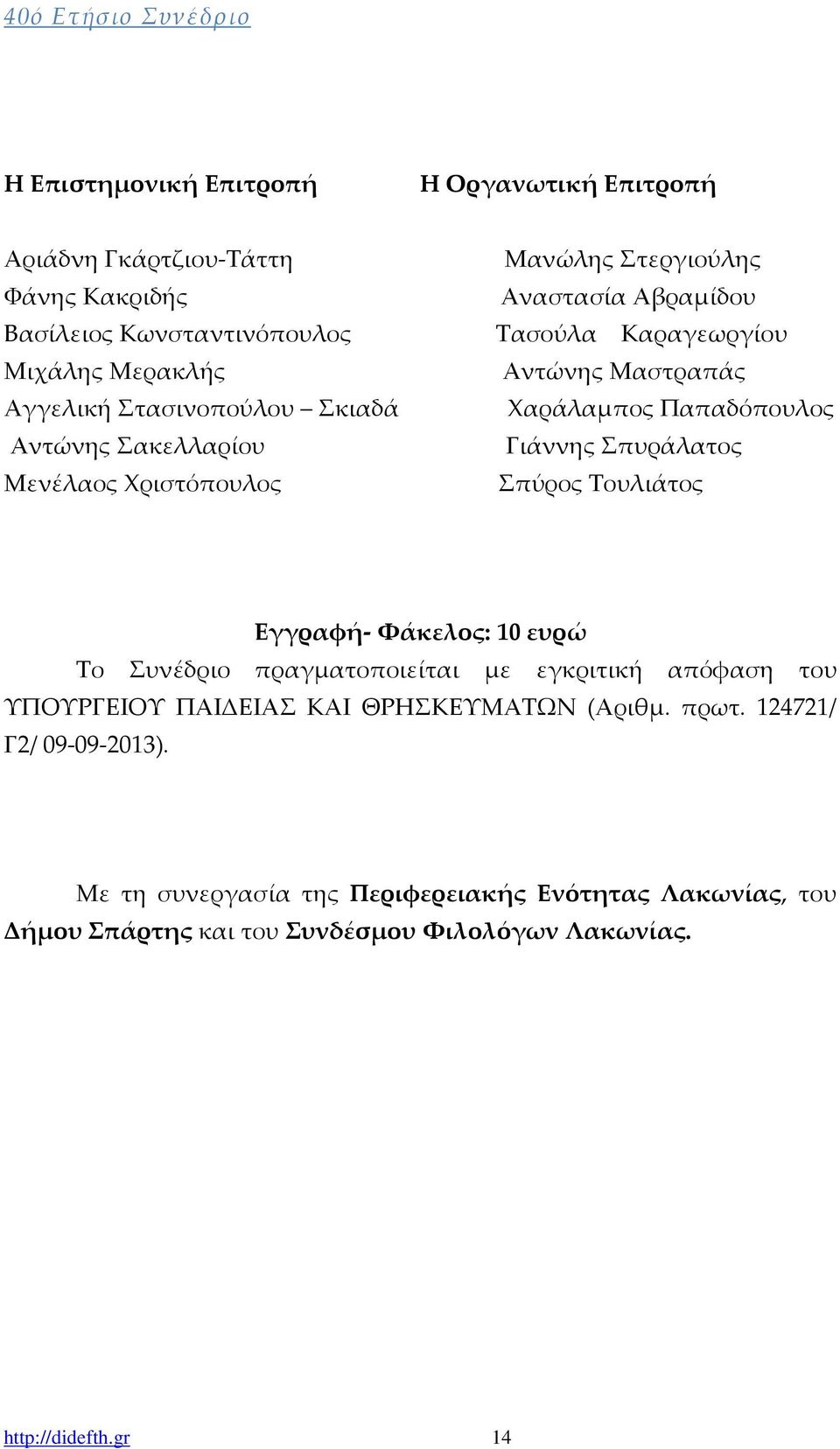 Παπαδόπουλος Γιάννης Σπυράλατος Σπύρος Τουλιάτος Εγγραφή- Φάκελος: 10 ευρώ Το Συνέδριο πραγματοποιείται με εγκριτική απόφαση του ΥΠΟΥΡΓΕΙΟΥ ΠΑΙΔΕΙΑΣ ΚΑΙ