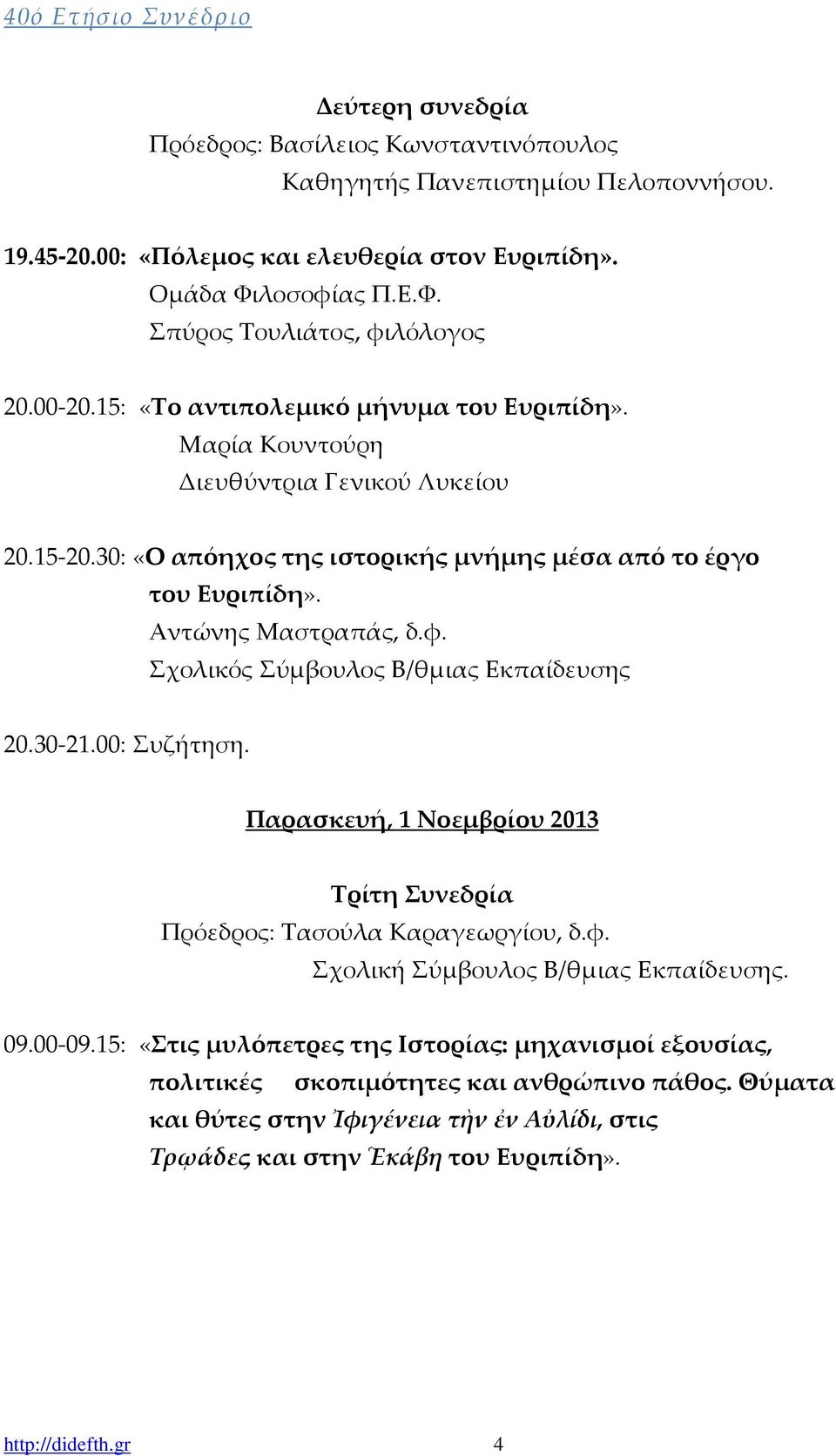 30: «Ο απόηχος της ιστορικής μνήμης μέσα από το έργο του Ευριπίδη». Αντώνης Μαστραπάς, δ.φ. Σχολικός Σύμβουλος Β/θμιας Εκπαίδευσης 20.30-21.00: Συζήτηση.