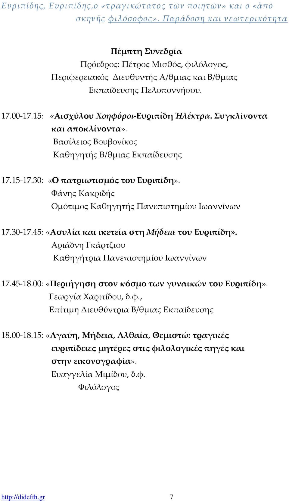 Συγκλίνοντα και αποκλίνοντα». Βασίλειος Βουβονίκος Καθηγητής Β/θμιας Εκπαίδευσης 17.15-17.30: «Ο πατριωτισμός του Ευριπίδη». Φάνης Κακριδής Ομότιμος Καθηγητής Πανεπιστημίου Ιωαννίνων 17.30-17.