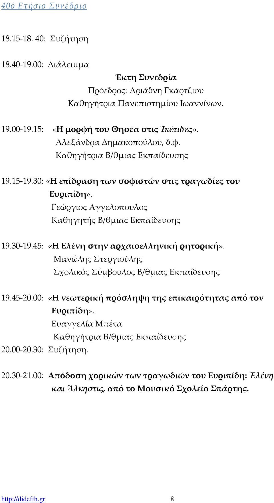 Γεώργιος Αγγελόπουλος Καθηγητής Β/θμιας Εκπαίδευσης 19.30-19.45: «Η Ελένη στην αρχαιοελληνική ρητορική». Μανώλης Στεργιούλης Σχολικός Σύμβουλος Β/θμιας Εκπαίδευσης 19.45-20.