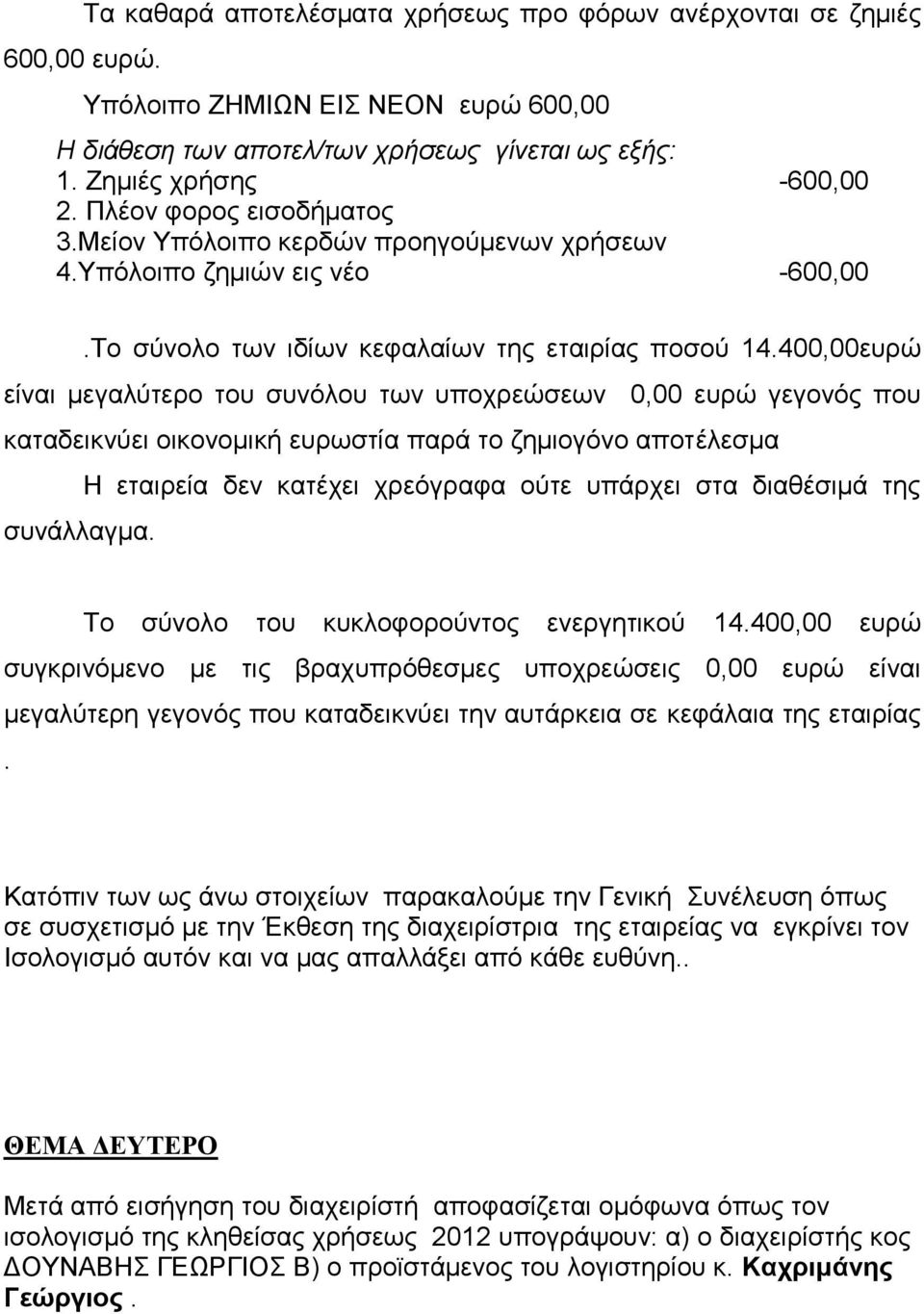 400,00ευρώ είναι μεγαλύτερο του συνόλου των υποχρεώσεων 0,00 ευρώ γεγονός που καταδεικνύει οικονομική ευρωστία παρά το ζημιογόνο αποτέλεσμα Η εταιρεία δεν κατέχει χρεόγραφα ούτε υπάρχει στα διαθέσιμά