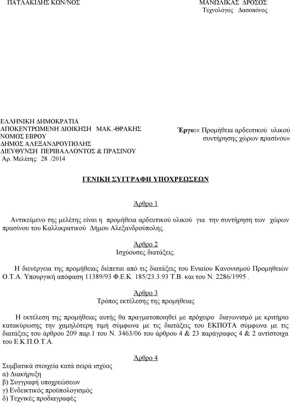 χώρων πρασίνου του Καλλικρατικού Δήμου Αλεξανδρούπολης. Άρθρο 2 Ισχύουσες διατάξεις. Η διενέργεια της προμήθειας διέπεται από τις διατάξεις του Ενιαίου Κανονισμού Προμηθειών Ο.Τ.Α. Υπουργική απόφαση 11389/93 Φ.