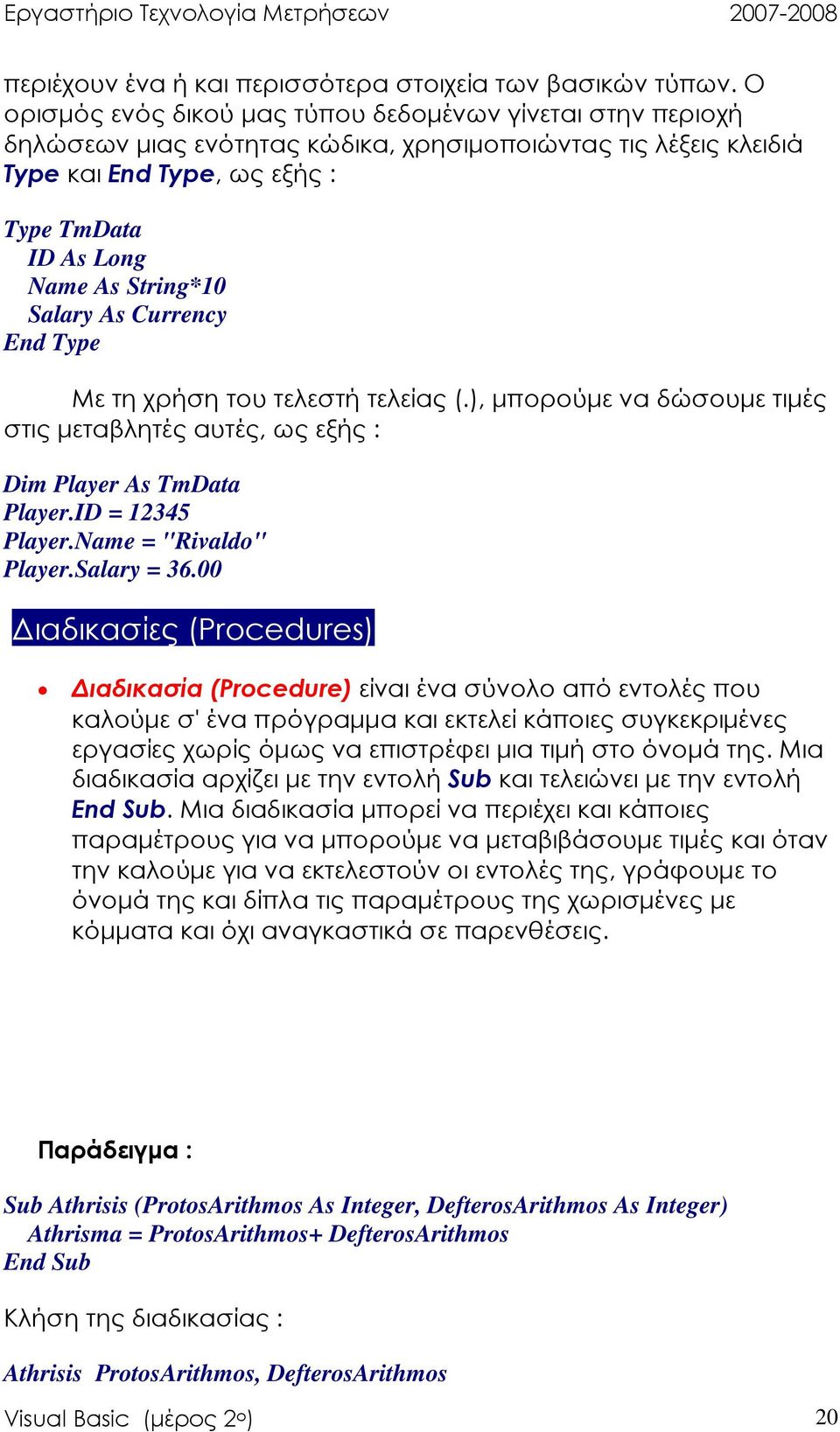 Salary As Currency End Type Με τη χρήση του τελεστή τελείας (.), µπορούµε να δώσουµε τιµές στις µεταβλητές αυτές, ως εξής : Dim Player As TmData Player.ID = 12345 Player.Name = "Rivaldo" Player.