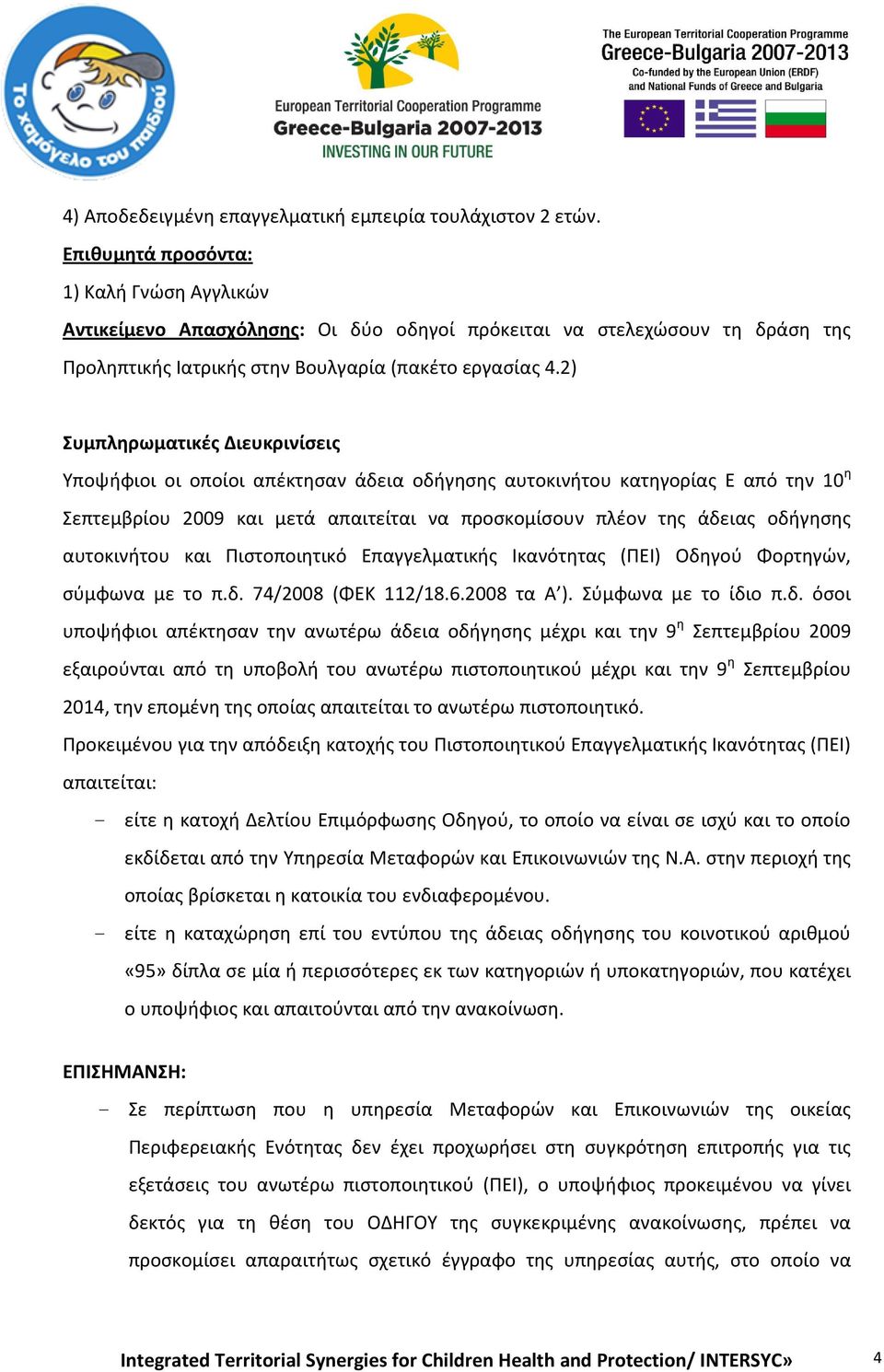 2) Συμπληρωματικές Διευκρινίσεις Υποψήφιοι οι οποίοι απέκτησαν άδεια οδήγησης αυτοκινήτου κατηγορίας Ε από την 10 η Σεπτεμβρίου 2009 και μετά απαιτείται να προσκομίσουν πλέον της άδειας οδήγησης