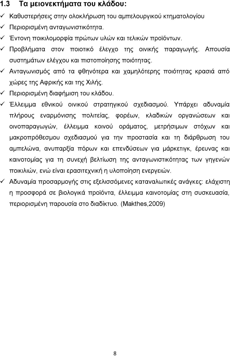 Ανταγωνισμός από τα φθηνότερα και χαμηλότερης ποιότητας κρασιά από χώρες της Αφρικής και της Χιλής. Περιορισμένη διαφήμιση του κλάδου. Έλλειμμα εθνικού οινικού στρατηγικού σχεδιασμού.
