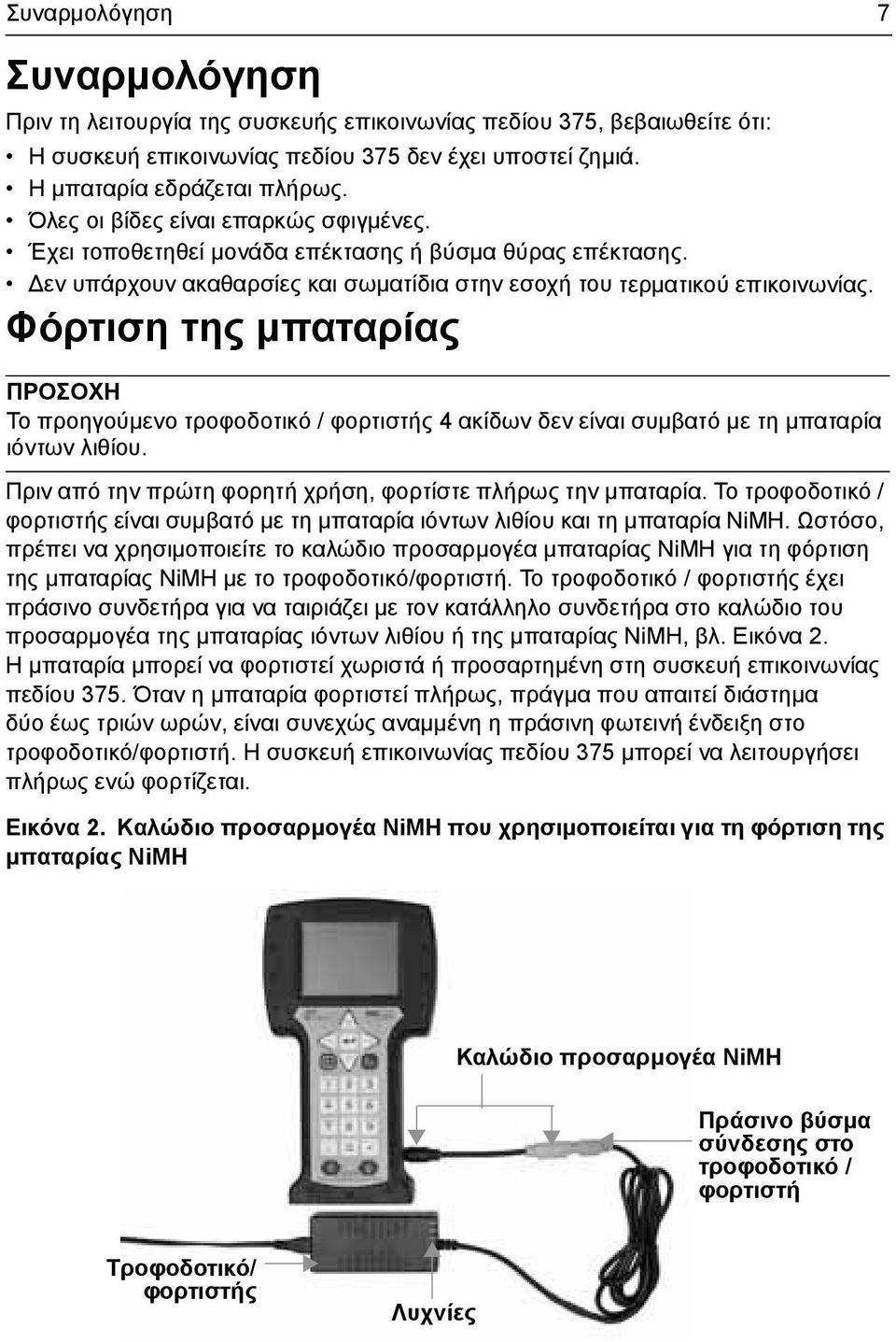 Φόρτιση της µπαταρίας ΠΡΟΣΟΧΗ Το προηγούµενο τροφοδοτικό / φορτιστής 4 ακίδων δεν είναι συµβατό µε τη µπαταρία ιόντων λιθίου. Πριν από την πρώτη φορητή χρήση, φορτίστε πλήρως την µπαταρία.