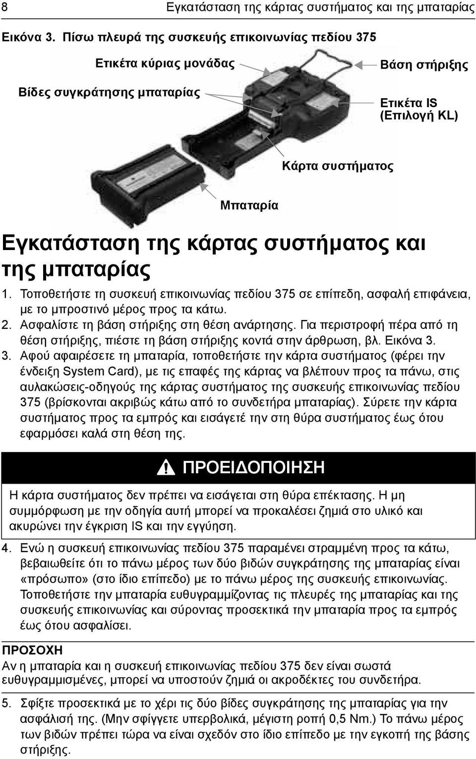 και της µπαταρίας 1. Τοποθετήστε τη συσκευή επικοινωνίας πεδίου 375 σε επίπεδη, ασφαλή επιφάνεια, µε το µπροστινό µέρος προς τα κάτω. 2. Ασφαλίστε τη βάση στήριξης στη θέση ανάρτησης.