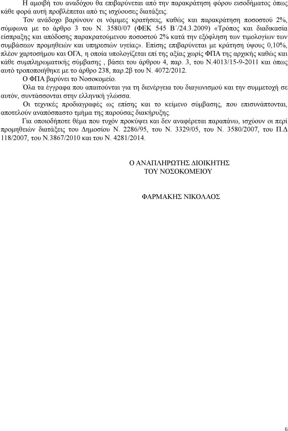 του Ν. 3580/07 (ΦΕΚ 545 Β /24.3.2009) «Τρόπος και διαδικασία είσπραξης και απόδοσης παρακρατούμενου ποσοστού 2% κατά την εξόφληση των τιμολογίων των συμβάσεων προμηθειών και υπηρεσιών υγείας».