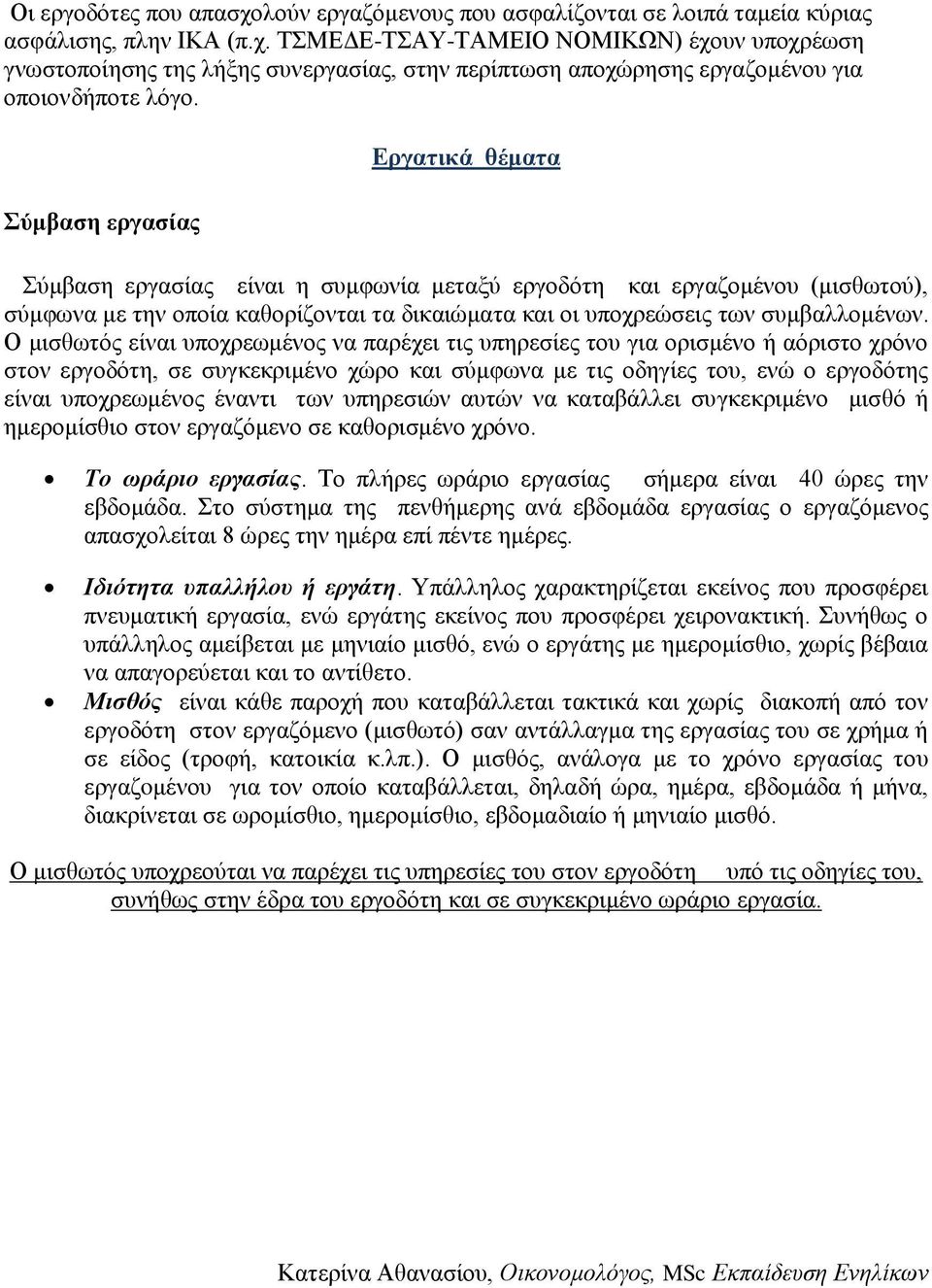 Ο μισθωτός είναι υποχρεωμένος να παρέχει τις υπηρεσίες του για ορισμένο ή αόριστο χρόνο στον εργοδότη, σε συγκεκριμένο χώρο και σύμφωνα με τις οδηγίες του, ενώ ο εργοδότης είναι υποχρεωμένος έναντι